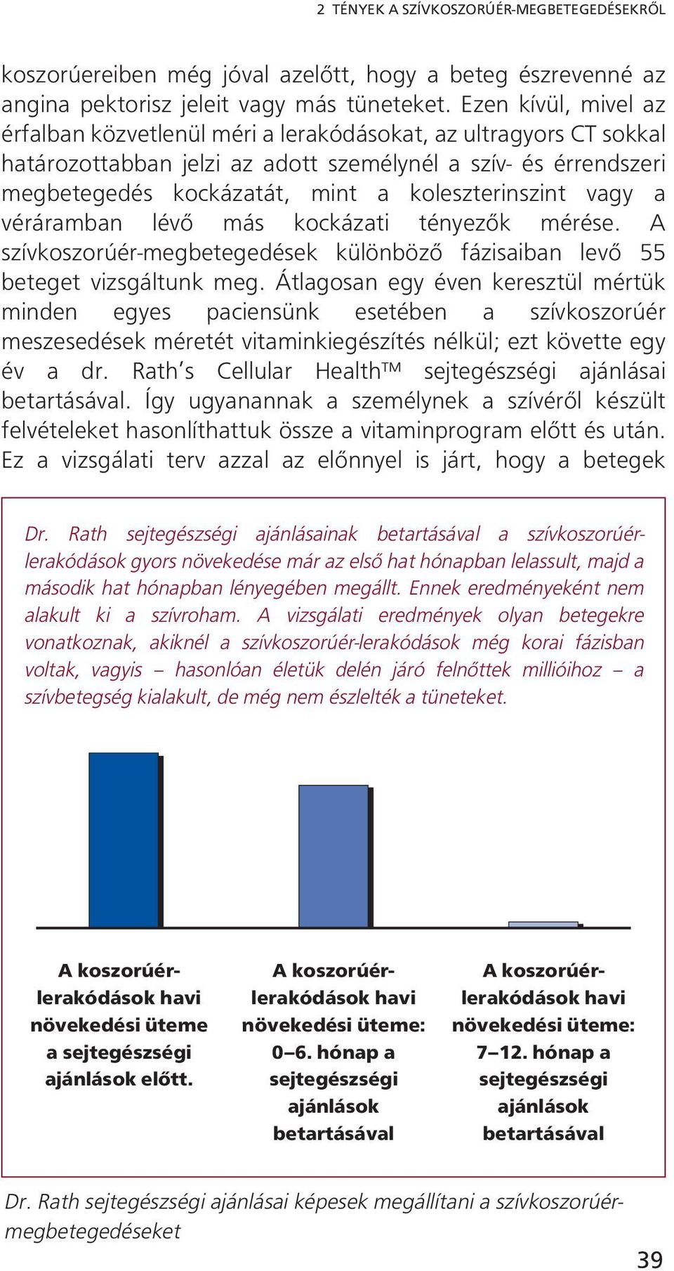 koleszterinszint vagy a véráramban lévő más kockázati tényezők mérése. A szívkoszorúér-megbetegedések különböző fázisaiban levő 55 beteget vizsgáltunk meg.