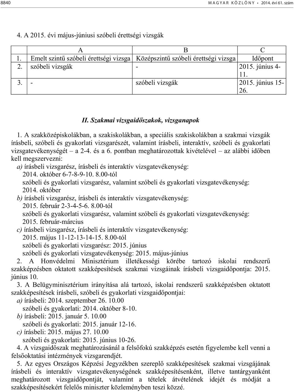 A szakközépiskolákban, a szakiskolákban, a speciális szakiskolákban a szakmai vizsgák írásbeli, szóbeli és gyakorlati vizsgarészét, valamint írásbeli, interaktív, szóbeli és gyakorlati