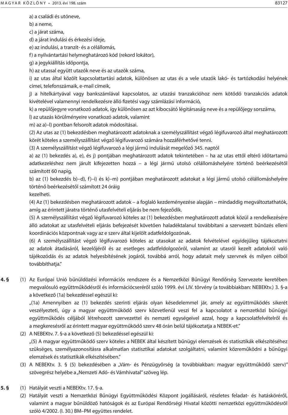 lokátor), g) a jegykiállítás időpontja, h) az utassal együtt utazók neve és az utazók száma, i) az utas által közölt kapcsolattartási adatok, különösen az utas és a vele utazók lakó- és tartózkodási