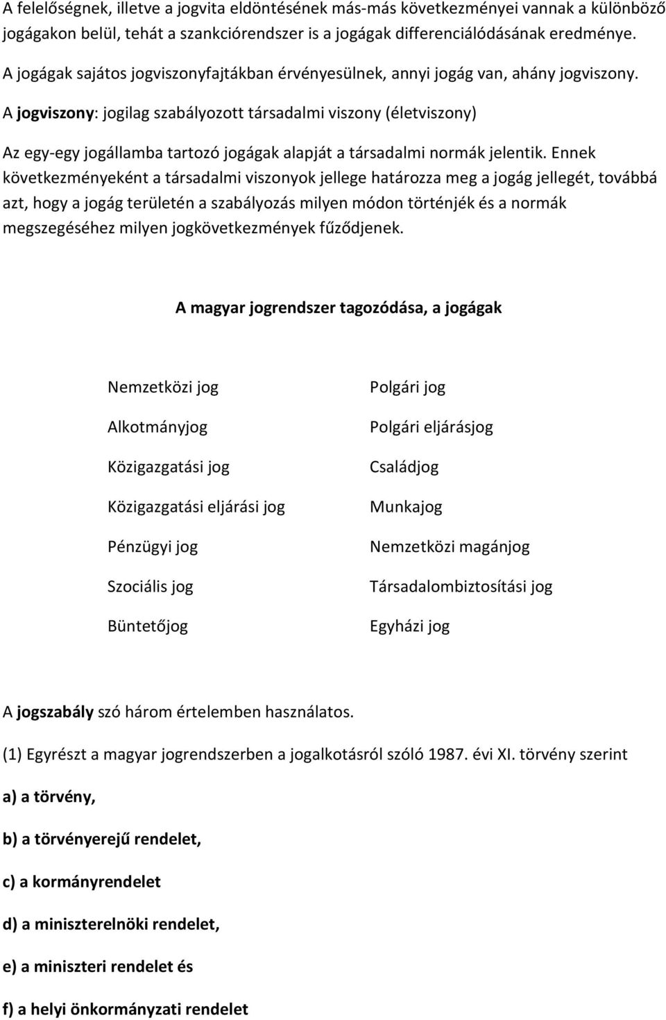 A jogviszony: jogilag szabályozott társadalmi viszony (életviszony) Az egy-egy jogállamba tartozó jogágak alapját a társadalmi normák jelentik.
