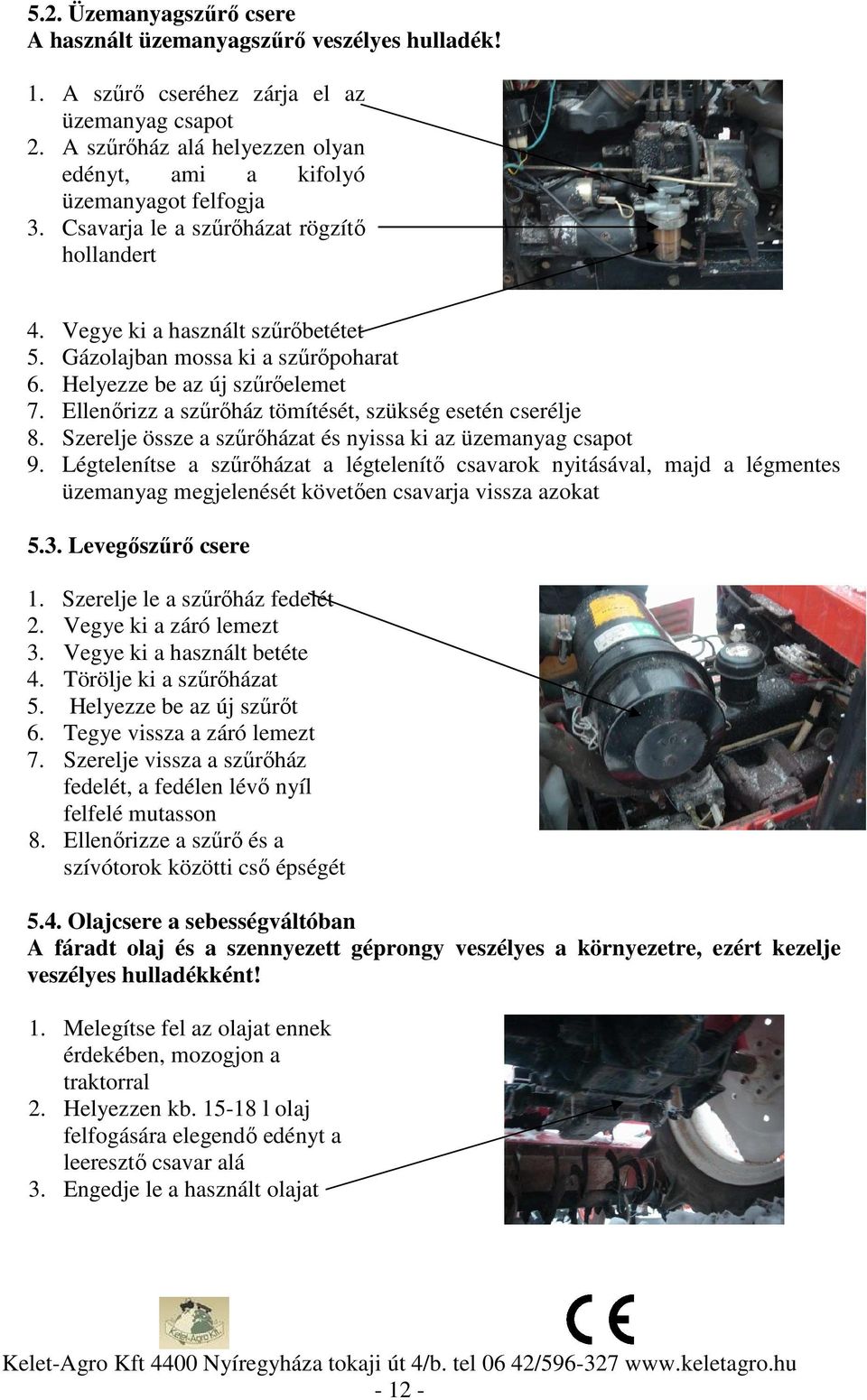 Ellenőrizz a szűrőház tömítését, szükség esetén cserélje 8. Szerelje össze a szűrőházat és nyissa ki az üzemanyag csapot 9.