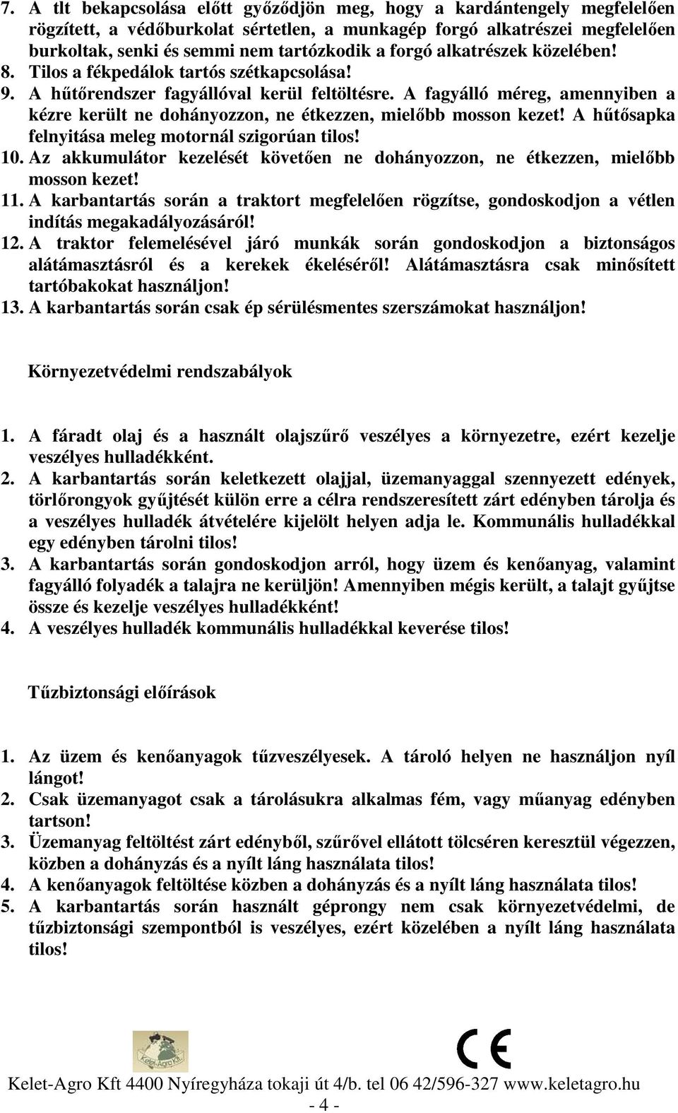 A fagyálló méreg, amennyiben a kézre került ne dohányozzon, ne étkezzen, mielőbb mosson kezet! A hűtősapka felnyitása meleg motornál szigorúan tilos! 10.