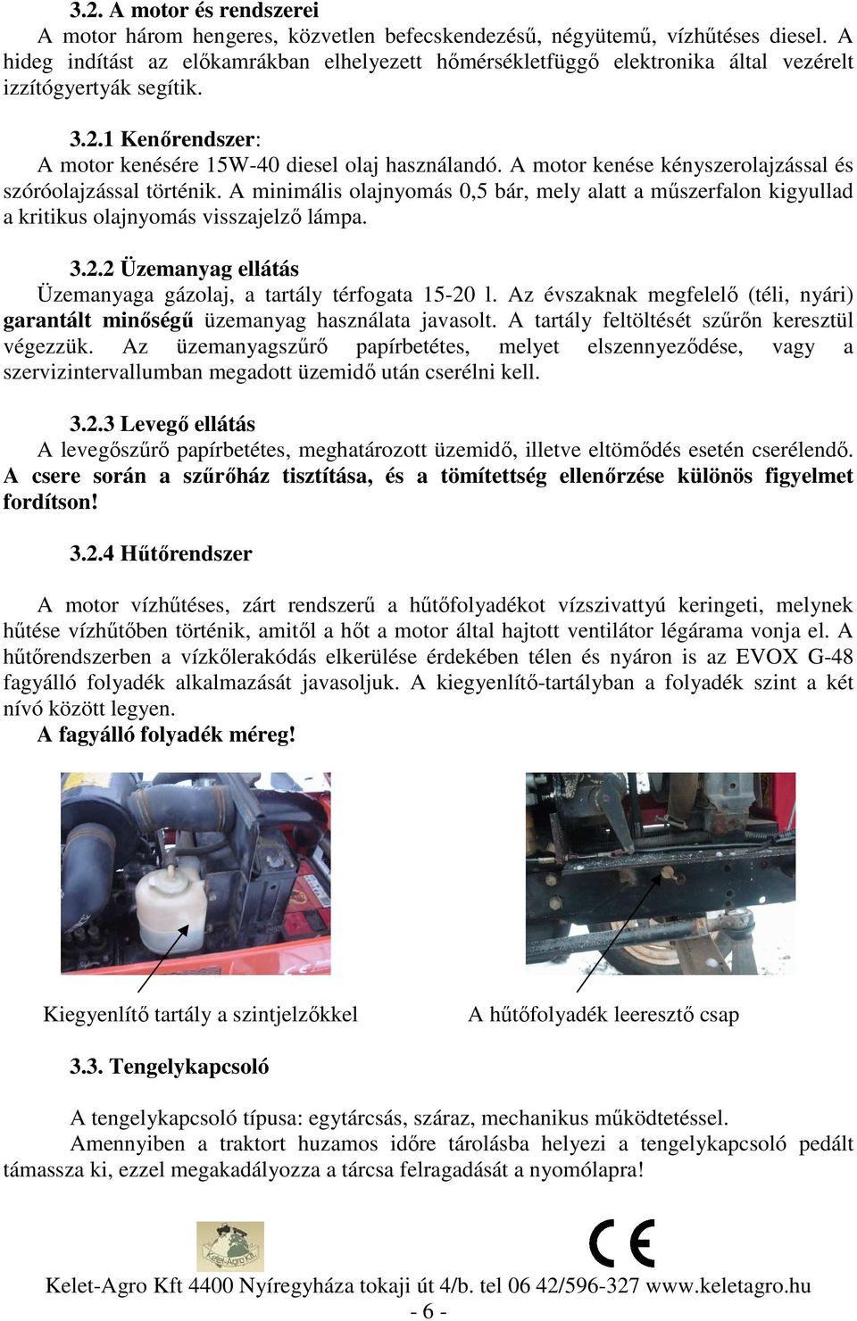 A motor kenése kényszerolajzással és szóróolajzással történik. A minimális olajnyomás 0,5 bár, mely alatt a műszerfalon kigyullad a kritikus olajnyomás visszajelző lámpa. 3.2.