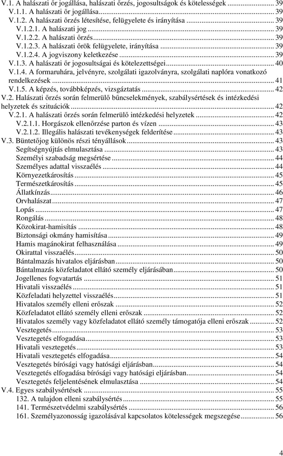 .. 41 V.1.5. A képzés, továbbképzés, vizsgáztatás... 42 V.2. Halászati őrzés során felmerülő bűncselekmények, szabálysértések és intézkedési helyzetek és szituációk... 42 V.2.1. A halászati őrzés során felmerülő intézkedési helyzetek.