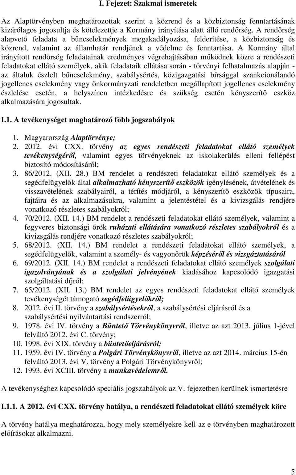 A Kormány által irányított rendőrség feladatainak eredményes végrehajtásában működnek közre a rendészeti feladatokat ellátó személyek, akik feladataik ellátása során - törvényi felhatalmazás alapján