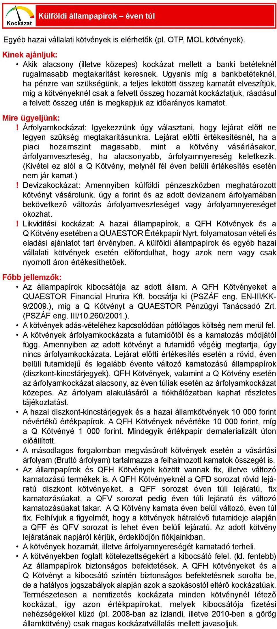 Ugyanis míg a bankbetéteknél, ha pénzre van szükségünk, a teljes lekötött összeg kamatát elveszítjük, míg a kötvényeknél csak a felvett összeg hozamát kockáztatjuk, ráadásul a felvett összeg után is