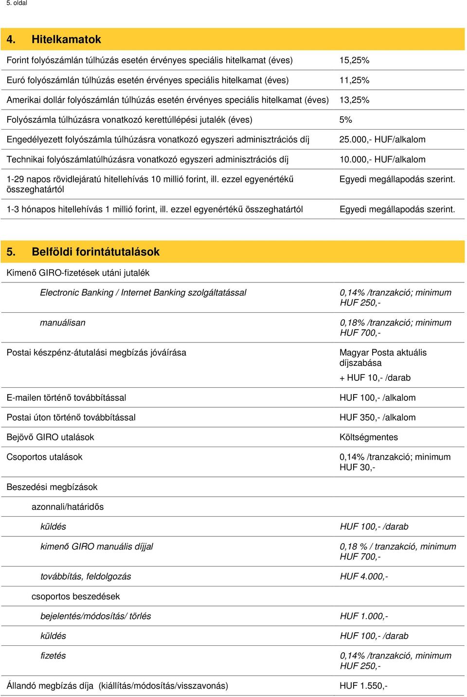 túlhúzás esetén érvényes speciális hitelkamat (éves) 13,25% Folyószámla túlhúzásra vonatkozó kerettúllépési jutalék (éves) 5% Engedélyezett folyószámla túlhúzásra vonatkozó egyszeri adminisztrációs