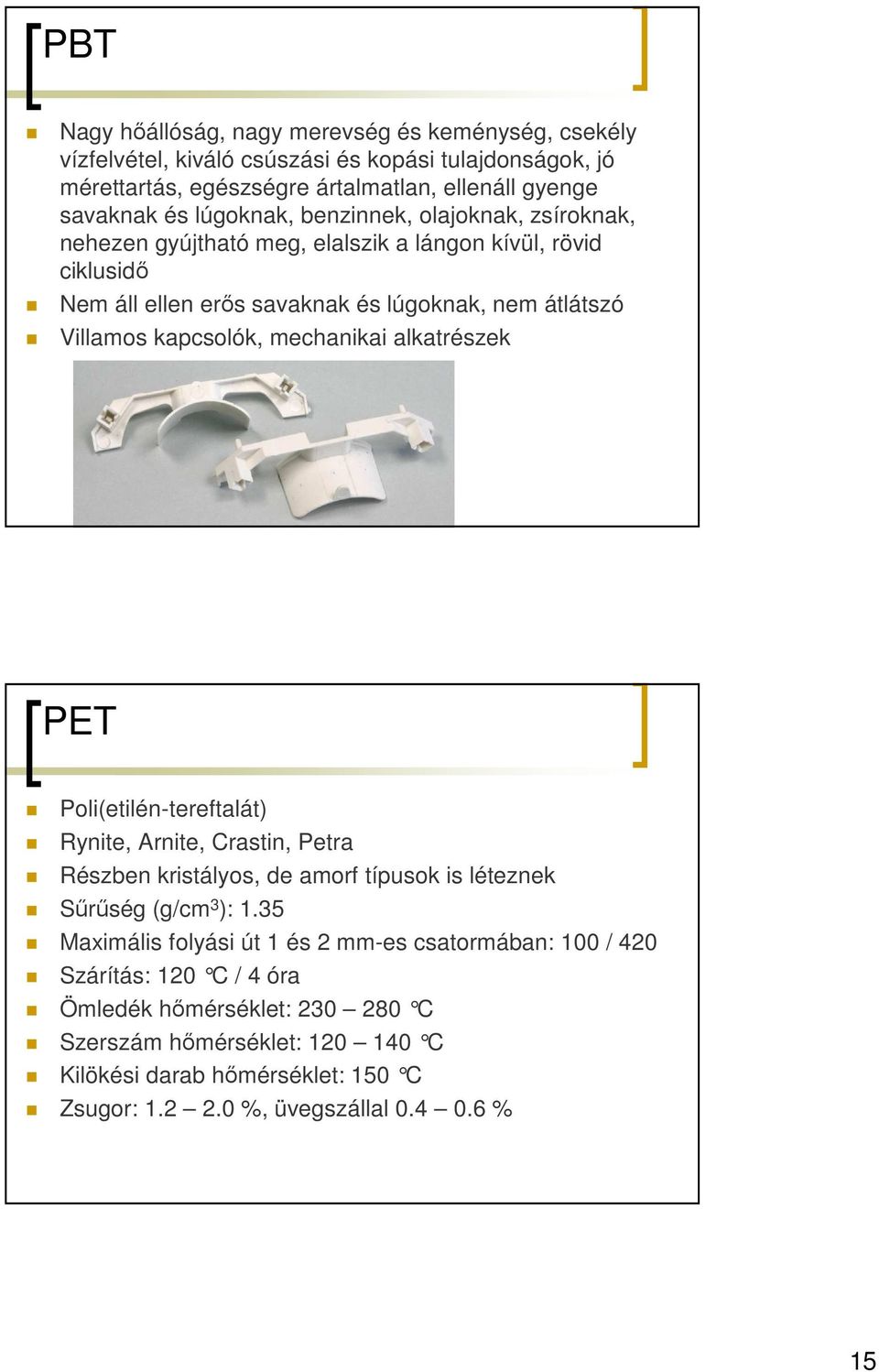 mechanikai alkatrészek PET Poli(etilén-tereftalát) Rynite, Arnite, Crastin, Petra Részben kristályos, de amorf típusok is léteznek Sőrőség (g/cm 3 ): 1.
