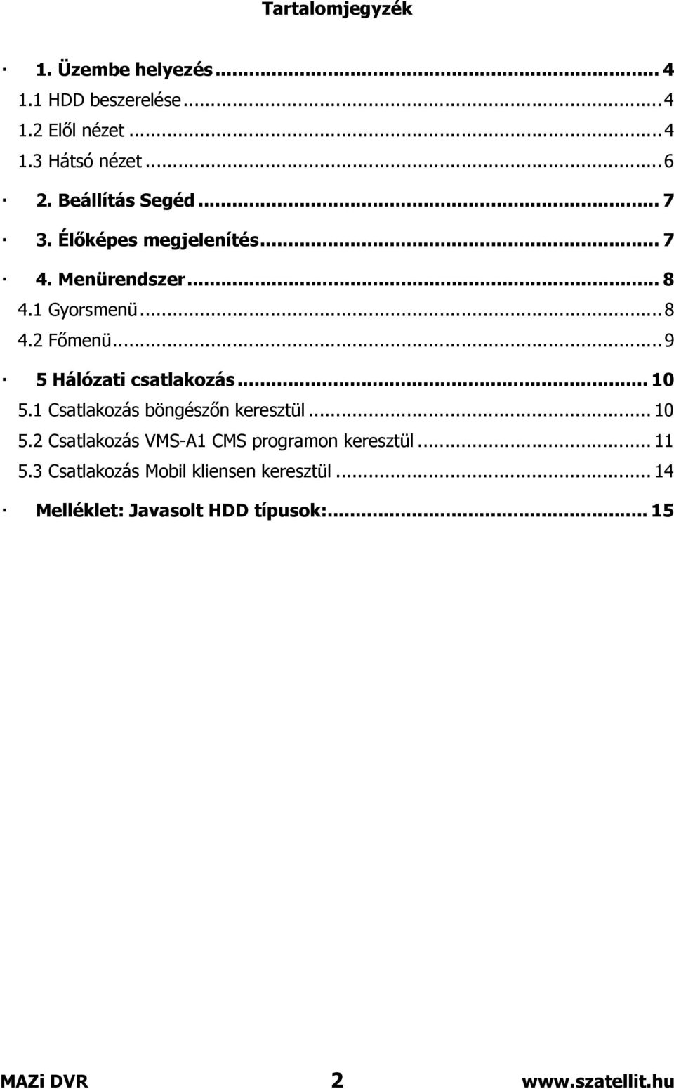 ..9 5 Hálózati csatlakozás... 10 5.1 Csatlakozás böngészőn keresztül... 10 5.2 Csatlakozás VMS-A1 CMS programon keresztül.