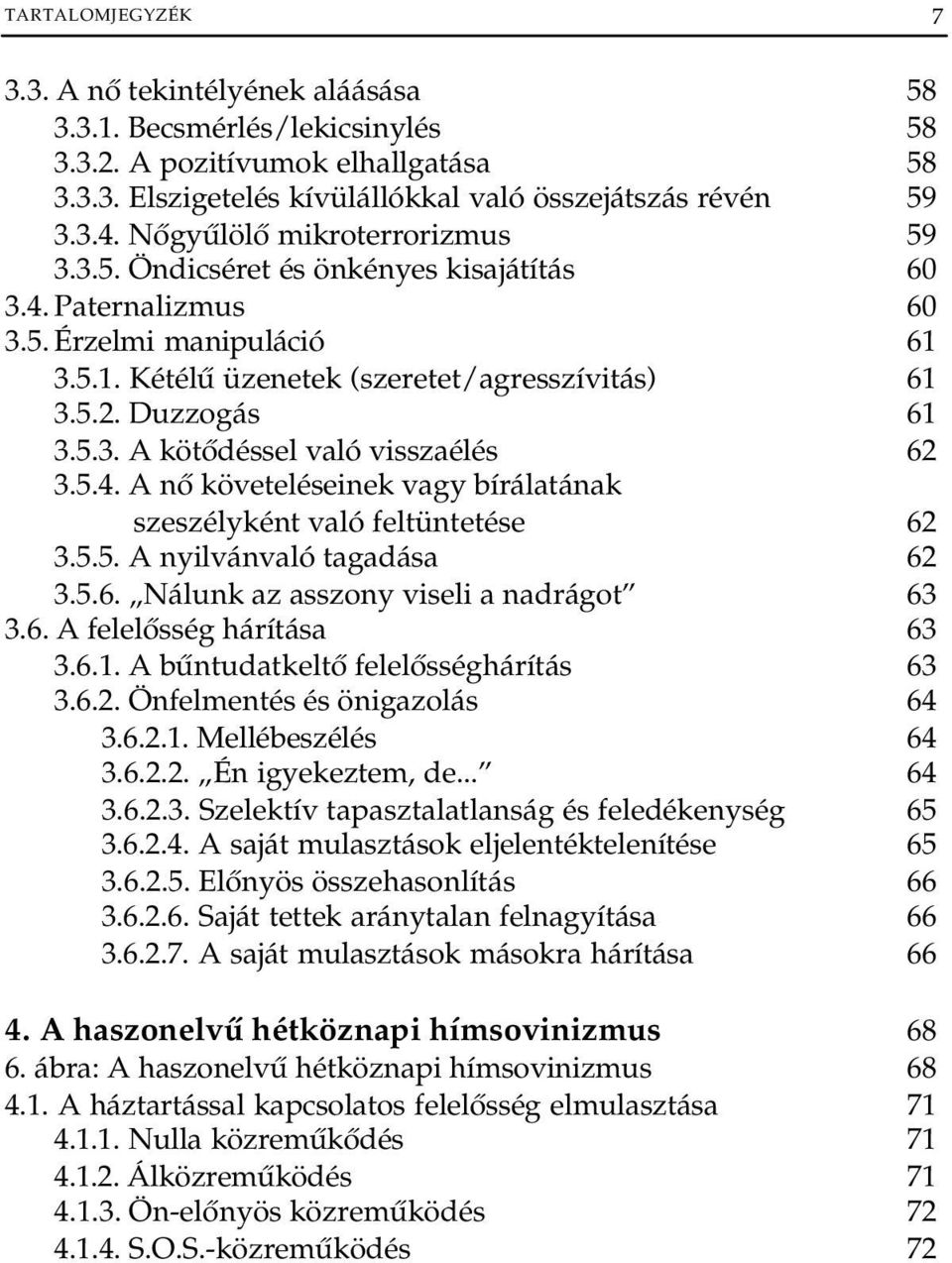 5.4. A nő követeléseinek vagy bírálatának szeszélyként való feltüntetése 62 3.5.5. A nyilvánvaló tagadása 62 3.5.6. Nálunk az asszony viseli a nadrágot 63 3.6. A felelősség hárítása 63 3.6.1.