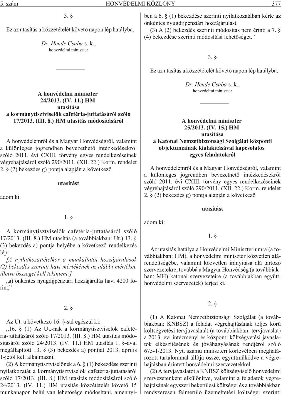 április 1-jétõl kell alkalmazni. (2) A kormánytisztviselõnek a 6. (1) bekezdése szerinti nyilatkozatát a kormánytisztviselõk cafetéria-juttatásáról szóló 17/2013. (III. 8.