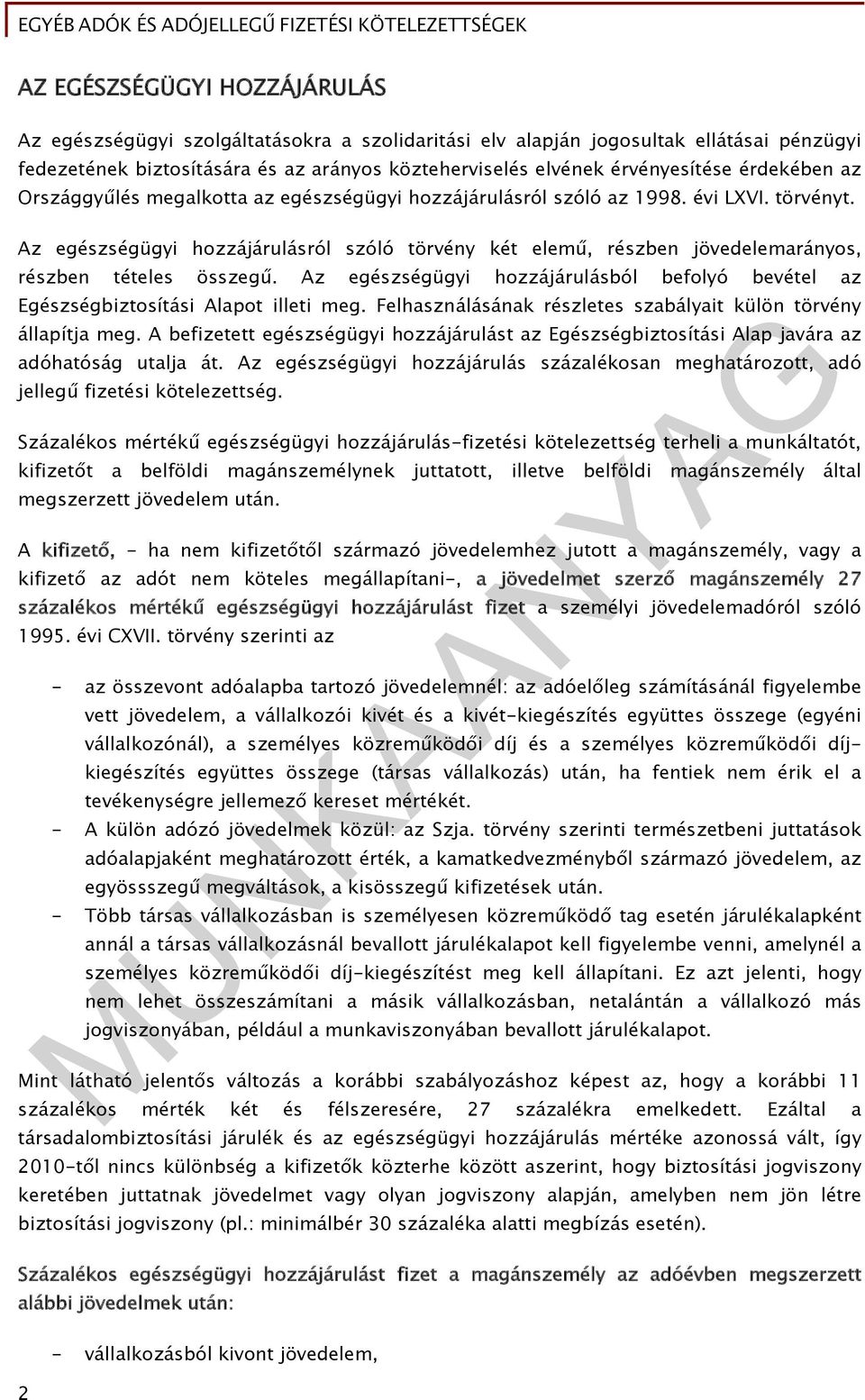 Az egészségügyi hozzájárulásról szóló törvény két elemű, részben jövedelemarányos, részben tételes összegű. Az egészségügyi hozzájárulásból befolyó bevétel az Egészségbiztosítási Alapot illeti meg.