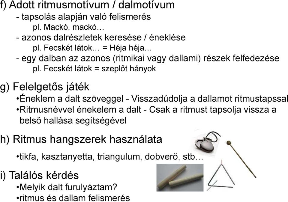 Fecskét látok = szeplőt hányok g) Felelgetős játék Éneklem a dalt szöveggel - Visszadúdolja a dallamot ritmustapssal Ritmusnévvel énekelem a dalt