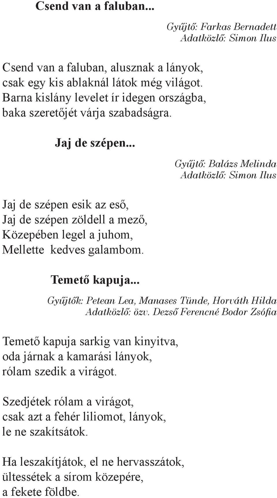 .. Gyűjtő: Balázs Melinda Jaj de szépen esik az eső, Jaj de szépen zöldell a mező, Közepében legel a juhom, Mellette kedves galambom. Temető kapuja.