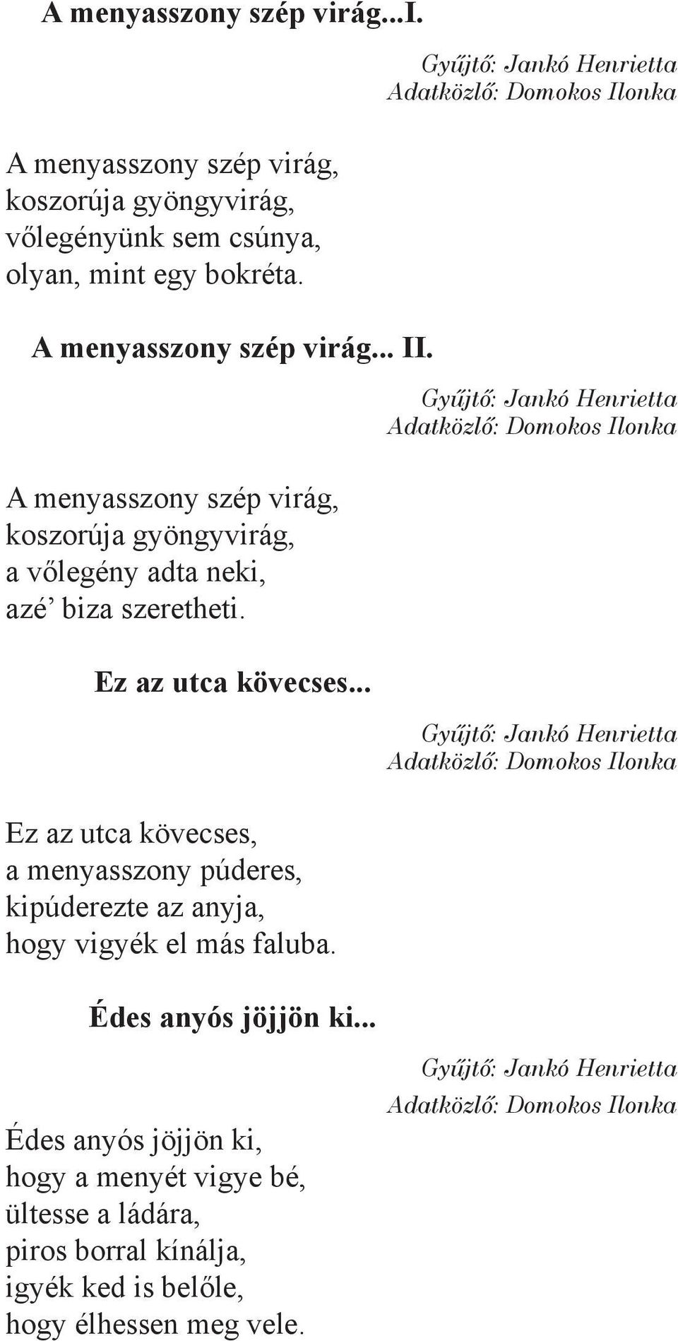 Ez az utca kövecses... Gyűjtő: Jankó Henrietta Adatközlő: Domokos Ilonka Ez az utca kövecses, a menyasszony púderes, kipúderezte az anyja, hogy vigyék el más faluba.