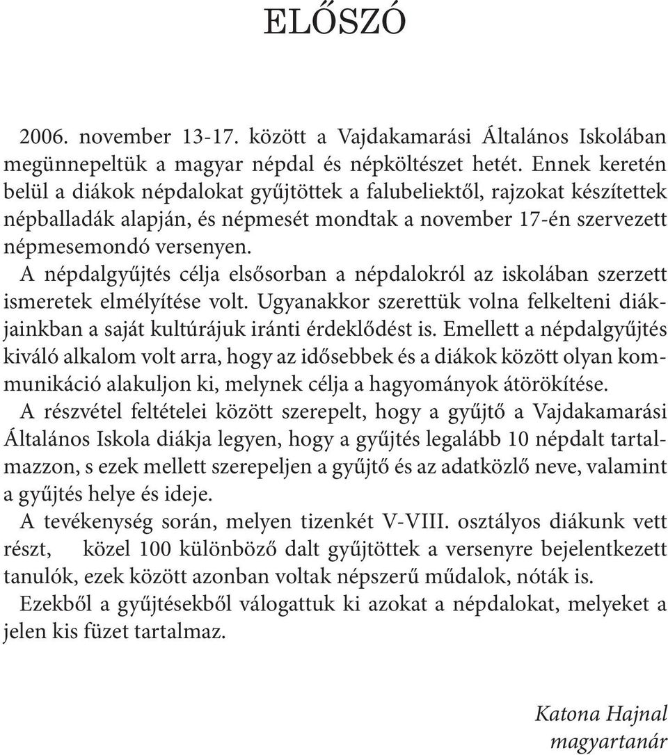 A népdalgyűjtés célja elsősorban a népdalokról az iskolában szerzett ismeretek elmélyítése volt. Ugyanakkor szerettük volna felkelteni diákjainkban a saját kultúrájuk iránti érdeklődést is.