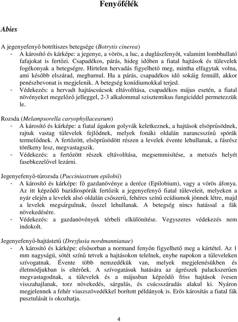 Ha a párás, csapadékos idı sokáig fennáll, akkor penészbevonat is megjelenik. A betegség konídiumokkal terjed.