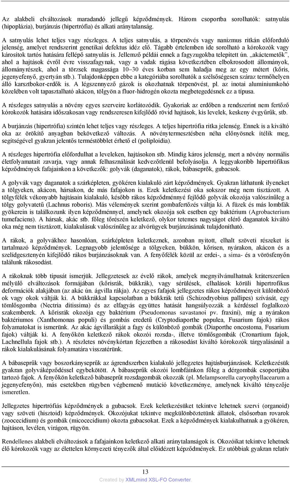 Tágabb értelemben ide sorolható a kórokozók vagy károsítok tartós hatására fellépő satnyulás is. Jellemző példái ennek a fagyzugokba telepített ún.