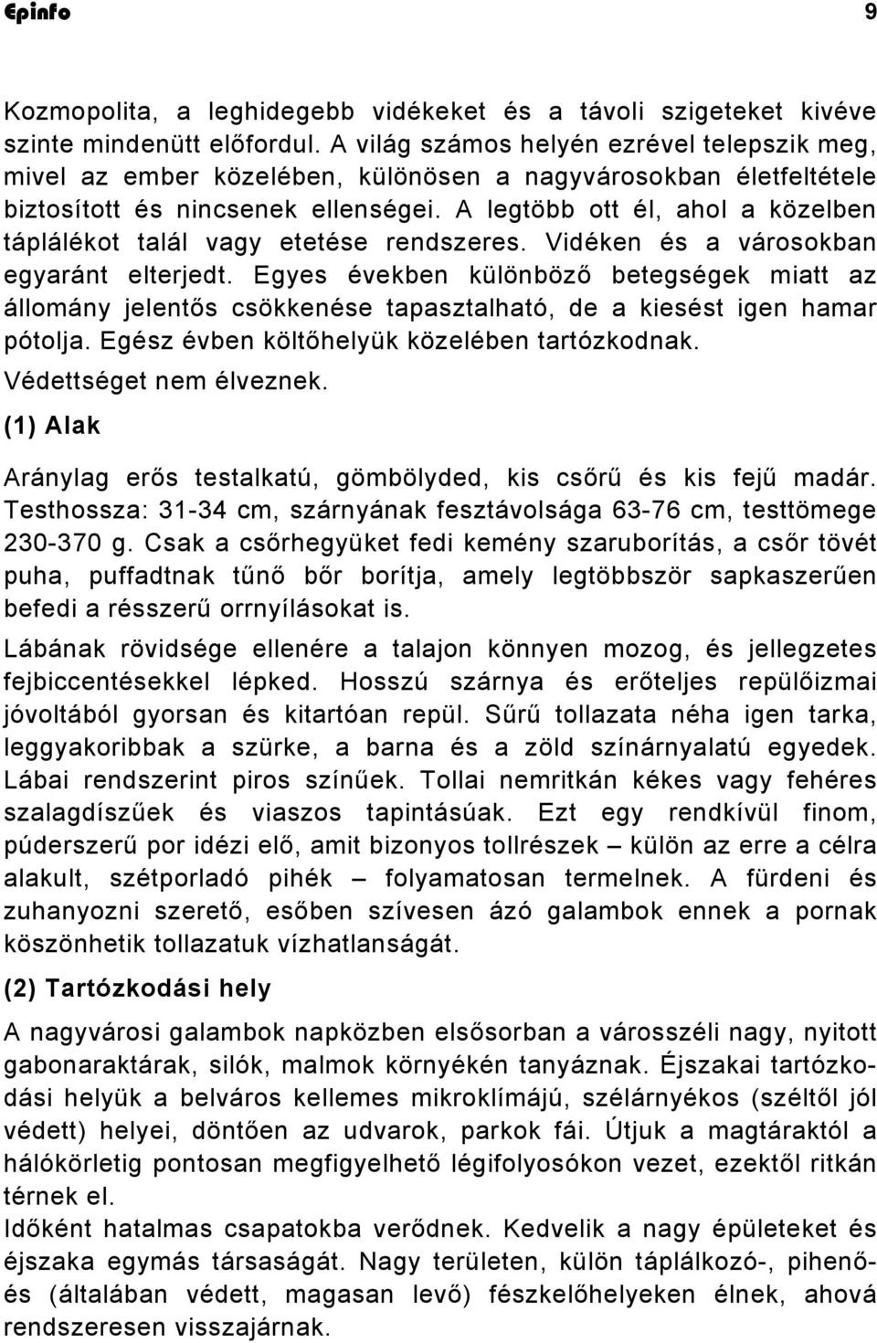 A legtöbb ott él, ahol a közelben táplálékot talál vagy etetése rendszeres. Vidéken és a városokban egyaránt elterjedt.