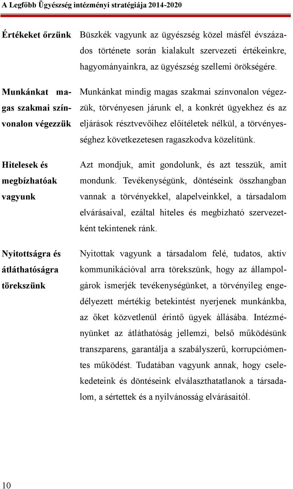 konkrét ügyekhez és az eljárások résztvevőihez előítéletek nélkül, a törvényességhez következetesen ragaszkodva közelítünk. Azt mondjuk, amit gondolunk, és azt tesszük, amit mondunk.