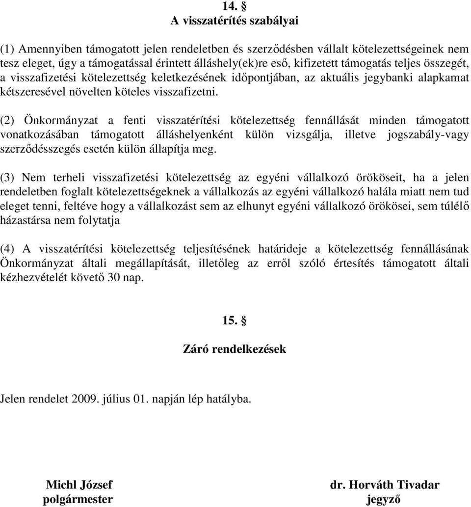 (2) Önkormányzat a fenti visszatérítési kötelezettség fennállását minden támogatott vonatkozásában támogatott álláshelyenként külön vizsgálja, illetve jogszabály-vagy szerződésszegés esetén külön