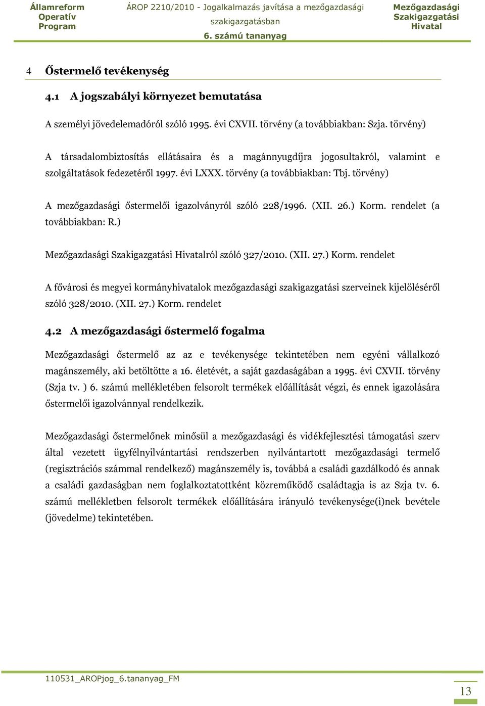 törvény) A mezőgazdasági őstermelői igazolványról szóló 228/1996. (XII. 26.) Korm. rendelet (a továbbiakban: R.) ról szóló 327/2010. (XII. 27.) Korm. rendelet A fővárosi és megyei kormányhivatalok mezőgazdasági szakigazgatási szerveinek kijelöléséről szóló 328/2010.