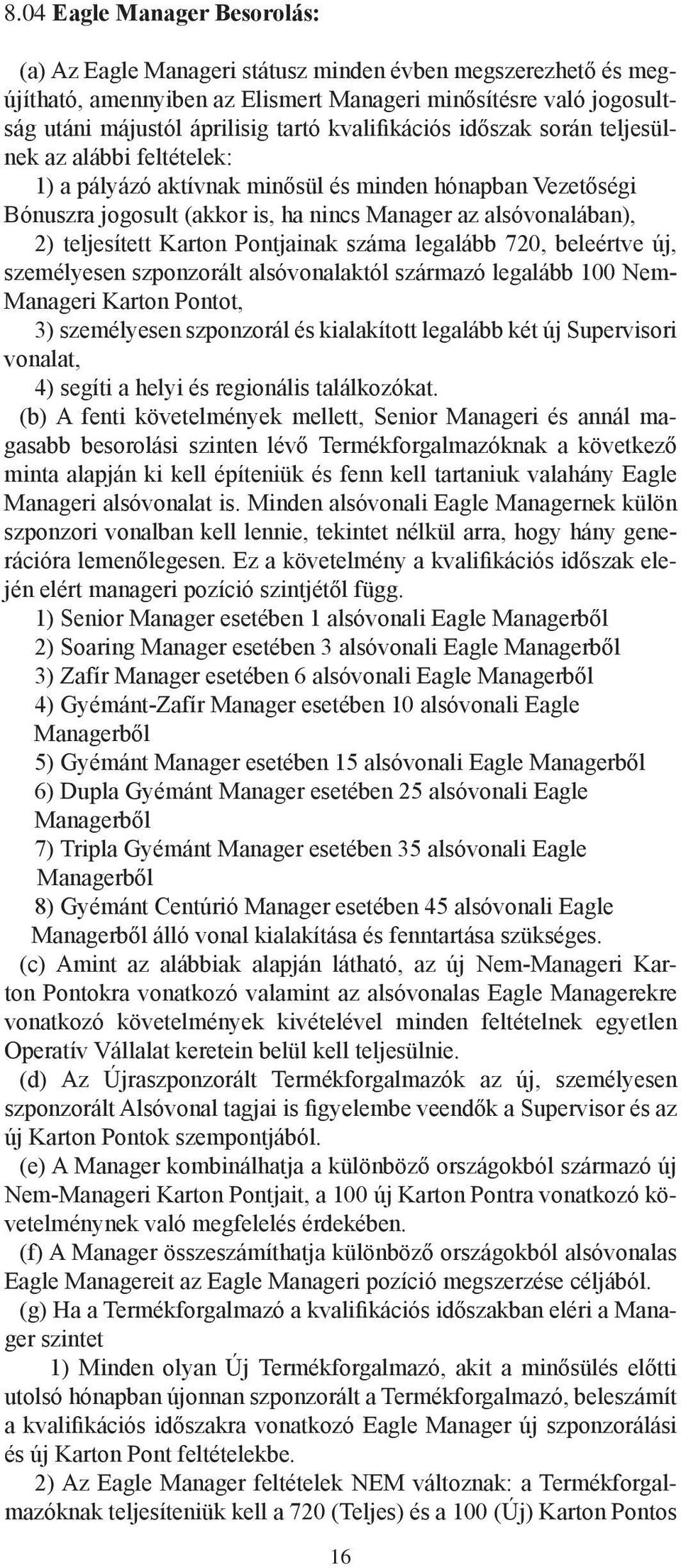 teljesített Karton Pontjainak száma legalább 720, beleértve új, személyesen szponzorált alsóvonalaktól származó legalább 100 Nem- Manageri Karton Pontot, 3) személyesen szponzorál és kialakított