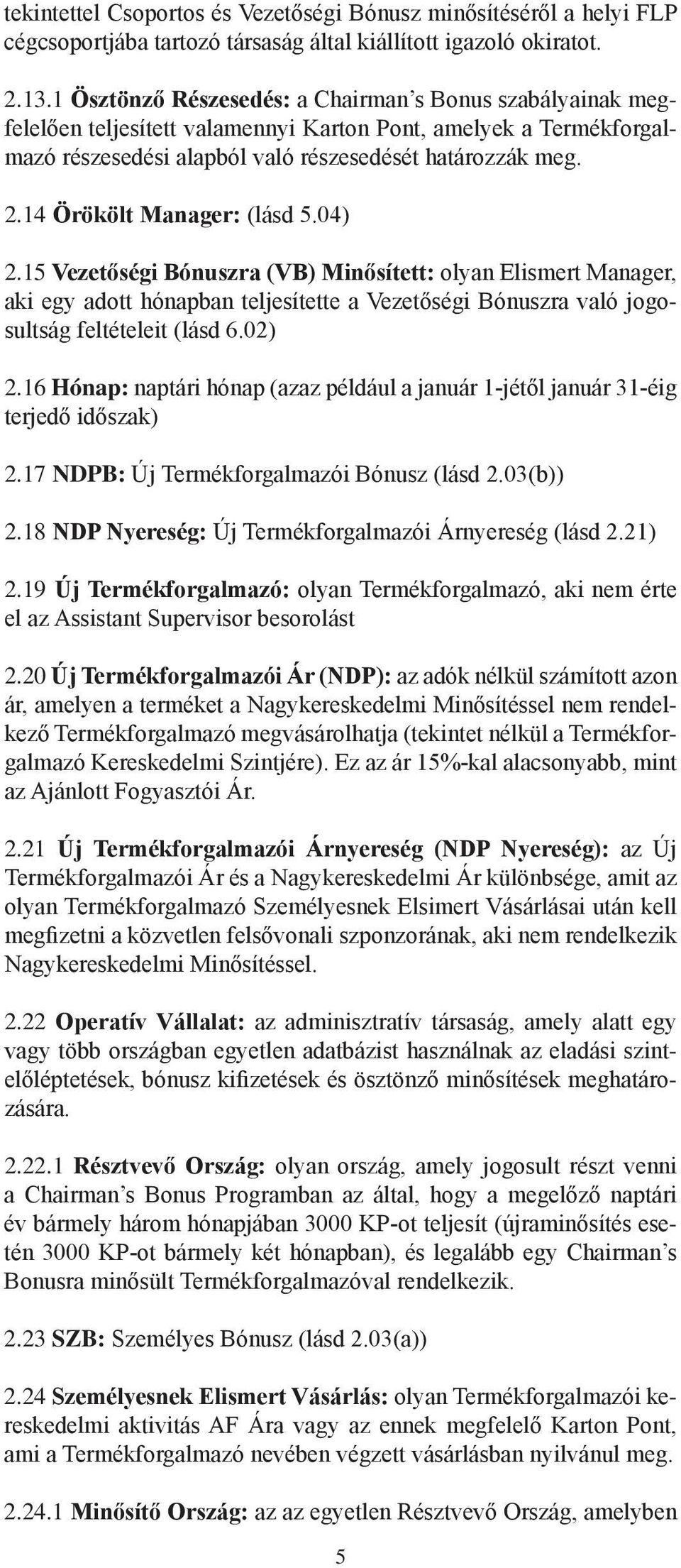 14 Örökölt Manager: (lásd 5.04) 2.15 Vezetőségi Bónuszra (VB) Minősített: olyan Elismert Manager, aki egy adott hónapban teljesítette a Vezetőségi Bónuszra való jogosultság feltételeit (lásd 6.02) 2.