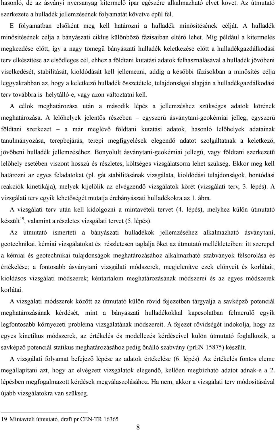 Míg például a kitermelés megkezdése előtt, így a nagy tömegű bányászati hulladék keletkezése előtt a hulladékgazdálkodási terv elkészítése az elsődleges cél, ehhez a földtani kutatási adatok