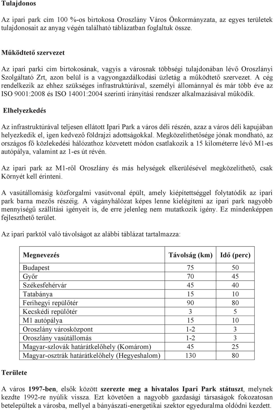 A cég rendelkezik az ehhez szükséges infrastruktúrával, személyi állománnyal és már több éve az ISO 9001:2008 és ISO 14001:2004 szerinti irányítási rendszer alkalmazásával működik.
