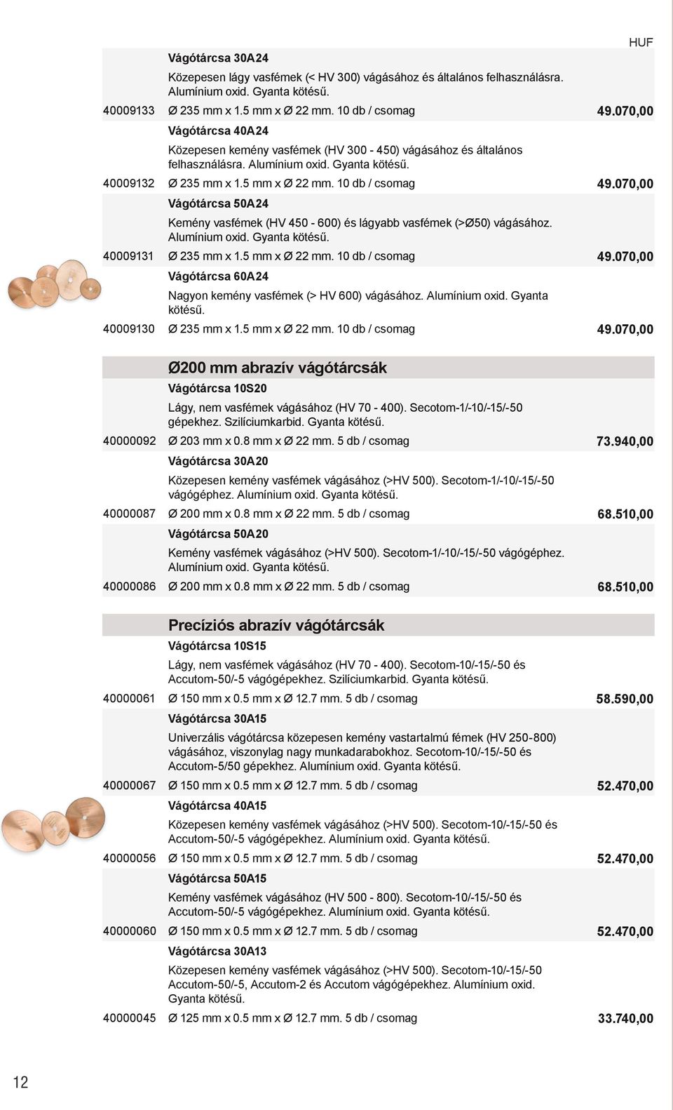 070,00 Vágótárcsa 50A24 Kemény vasfémek (HV 450-600) és lágyabb vasfémek (>Ø50) vágásához. Alumínium oxid. Gyanta kötésű. 40009131 Ø 235 mm x 1.5 mm x Ø 22 mm. 10 db / csomag 49.