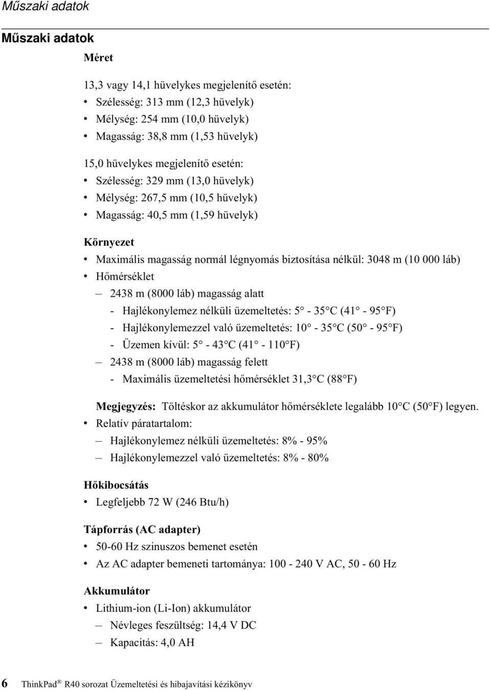 (10 000 láb) v Hőmérséklet 2438 m (8000 láb) magasság alatt - Hajlékonylemez nélküli üzemeltetés: 5-35 C (41-95 F) - Hajlékonylemezzel való üzemeltetés: 10-35 C (50-95 F) - Üzemen kívül: 5-43 C