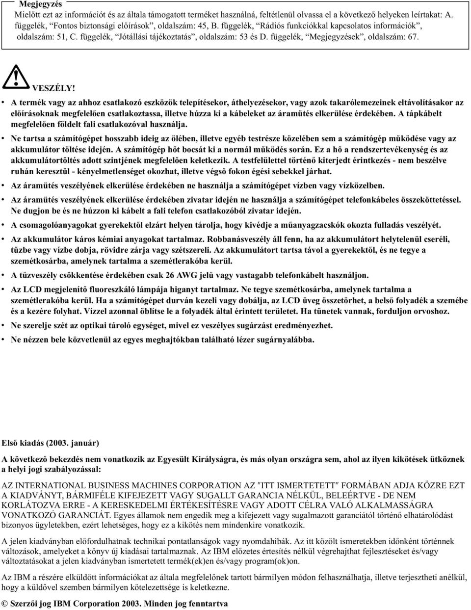 A termék vagy az ahhoz csatlakozó eszközök telepítésekor,áthelyezésekor,vagy azok takarólemezeinek eltávolításakor az előírásoknak megfelelően csatlakoztassa,illetve húzza ki a kábeleket az áramütés