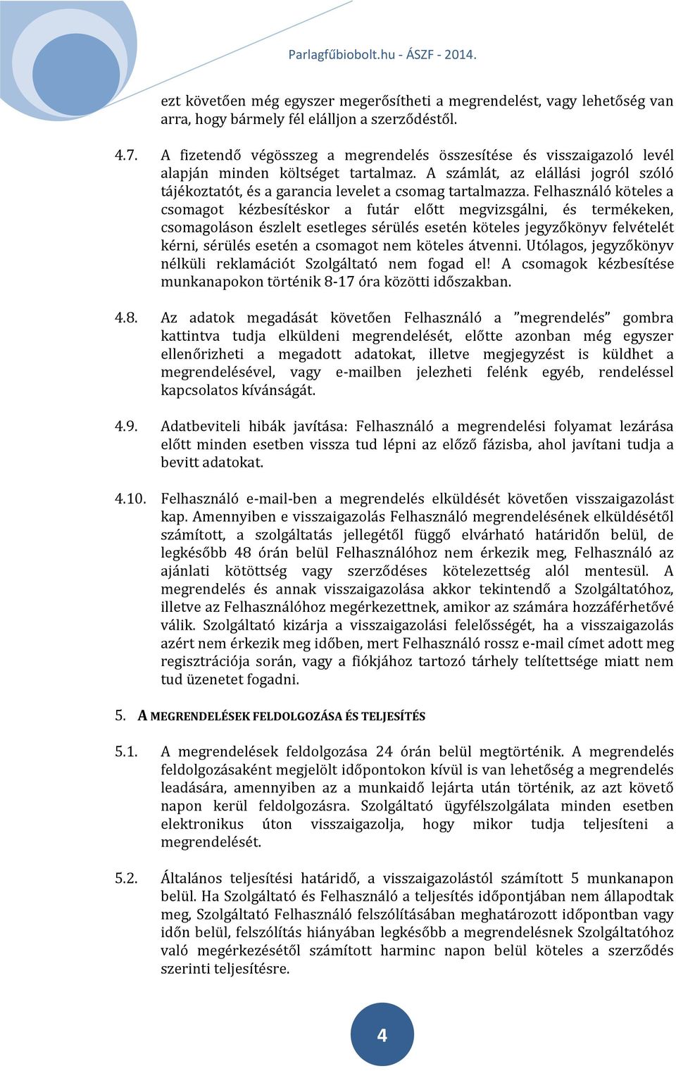 Felhasználó köteles a csomagot kézbesítéskor a futár előtt megvizsgálni, és termékeken, csomagoláson észlelt esetleges sérülés esetén köteles jegyzőkönyv felvételét kérni, sérülés esetén a csomagot