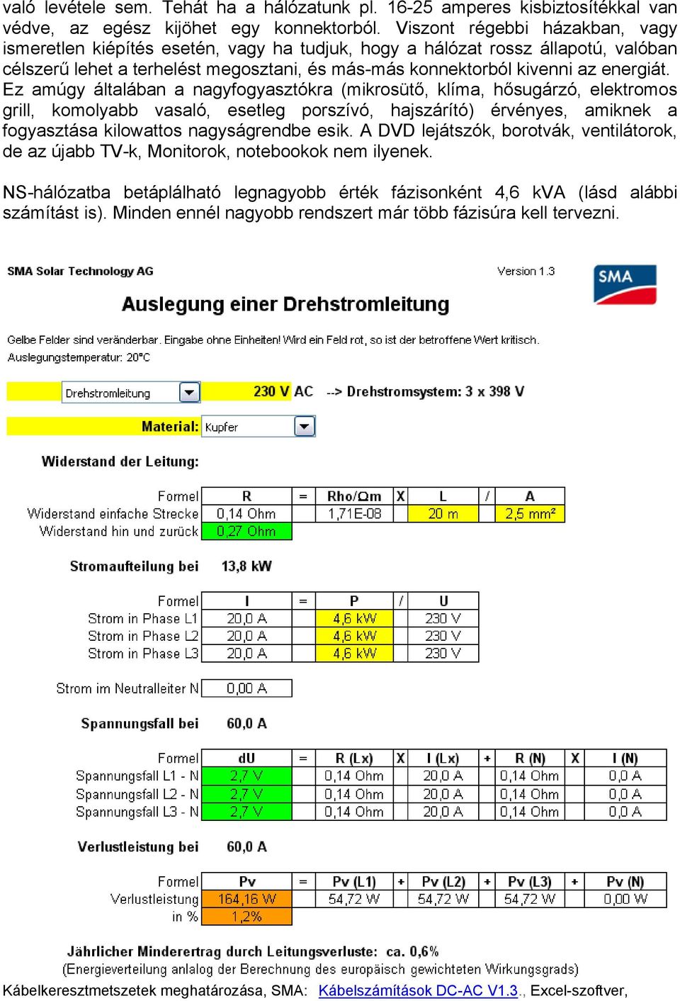 Ez amúgy általában a nagyfogyasztókra (mikrosütő, klíma, hősugárzó, elektromos grill, komolyabb vasaló, esetleg porszívó, hajszárító) érvényes, amiknek a fogyasztása kilowattos nagyságrendbe esik.