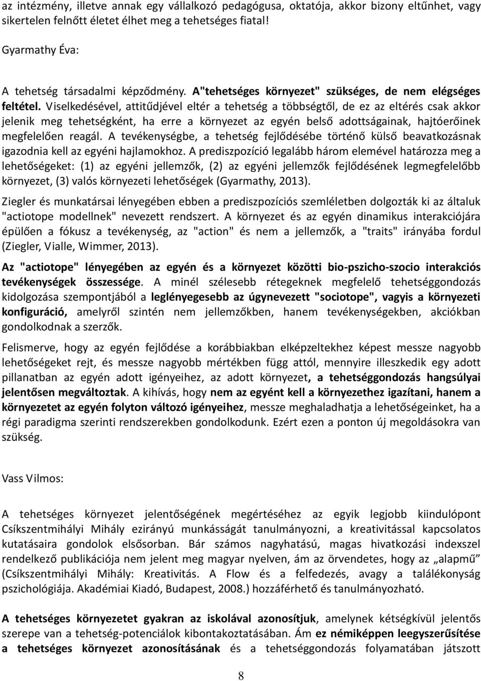 Viselkedésével, attitűdjével eltér a tehetség a többségtől, de ez az eltérés csak akkor jelenik meg tehetségként, ha erre a környezet az egyén belső adottságainak, hajtóerőinek megfelelően reagál.