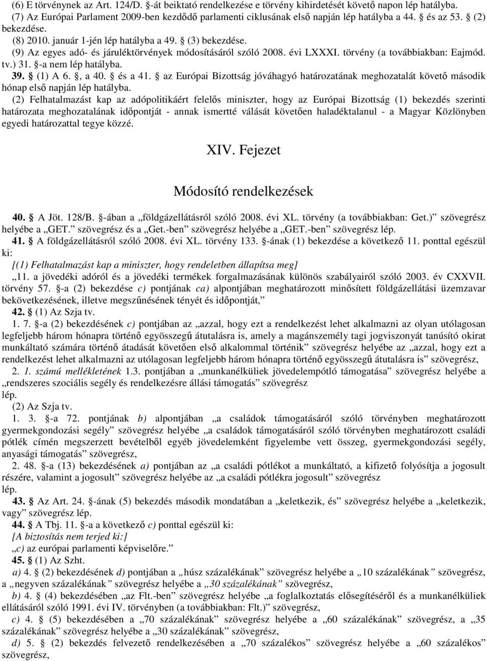 (9) Az egyes adó- és járuléktörvények módosításáról szóló 2008. évi LXXXI. törvény (a továbbiakban: Eajmód. tv.) 31. -a nem lép hatályba. 39. (1) A 6., a 40. és a 41.