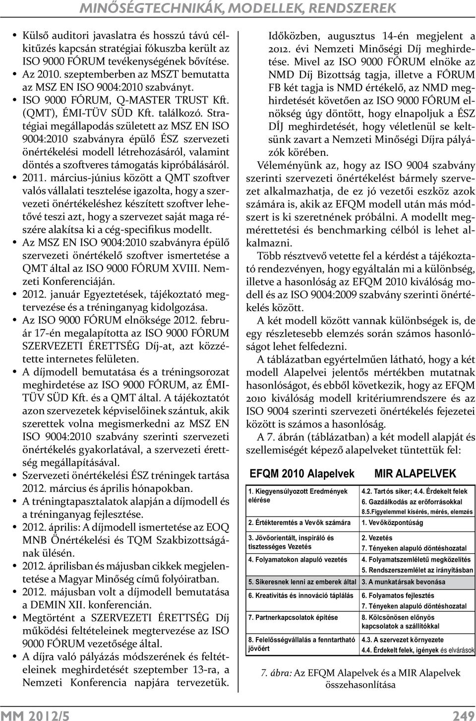 Stratégiai megállapodás született az MSZ EN ISO 9004:2010 szabványra épülő ÉSZ szervezeti önértékelési modell létrehozásáról, valamint döntés a szoftveres támogatás kipróbálásáról. 2011.