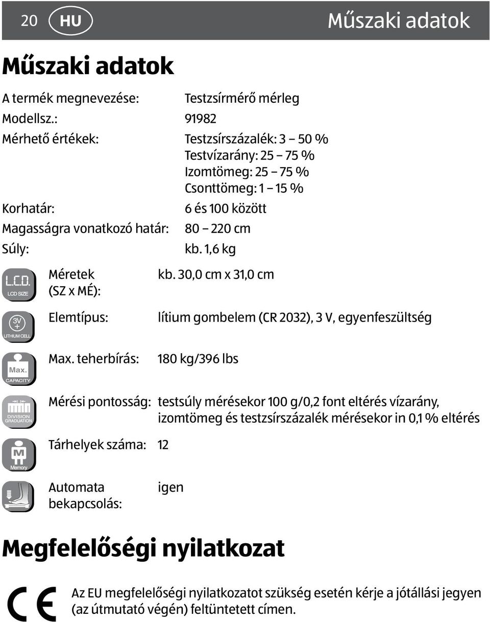 100 között 80 220 cm kb. 1,6 kg Méretek (SZ x MÉ): Elemtípus: kb. 30,0 cm x 31,0 cm lítium gombelem (CR 2032), 3 V, egyenfeszültség Max.