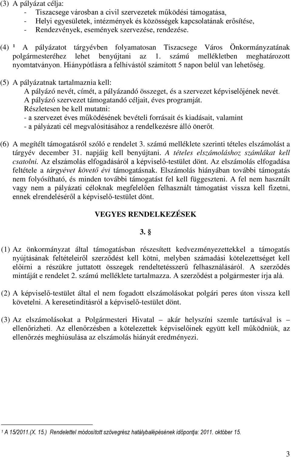 Hiánypótlásra a felhívástól számított 5 napon belül van lehetőség. (5) A pályázatnak tartalmaznia kell: A pályázó nevét, címét, a pályázandó összeget, és a szervezet képviselőjének nevét.