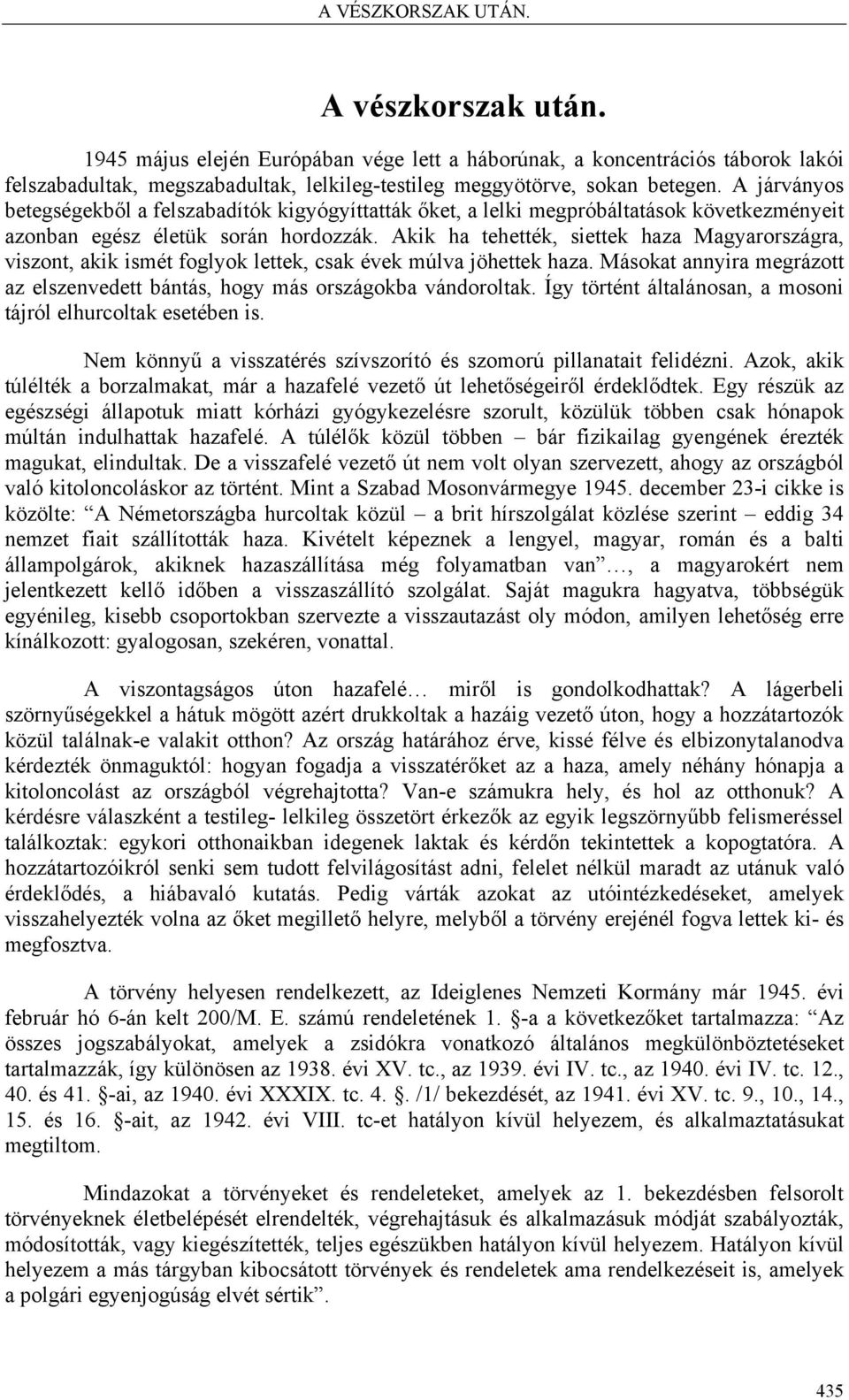Akik ha tehették, siettek haza Magyarországra, viszont, akik ismét foglyok lettek, csak évek múlva jöhettek haza. Másokat annyira megrázott az elszenvedett bántás, hogy más országokba vándoroltak.