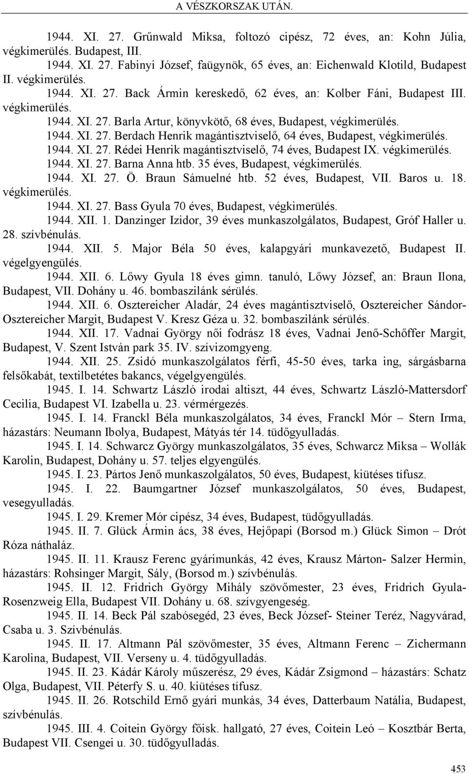 végkimerülés. 1944. XI. 27. Barna Anna htb. 35 éves, Budapest, végkimerülés. 1944. XI. 27. Ö. Braun Sámuelné htb. 52 éves, Budapest, VII. Baros u. 18. végkimerülés. 1944. XI. 27. Bass Gyula 70 éves, Budapest, végkimerülés.