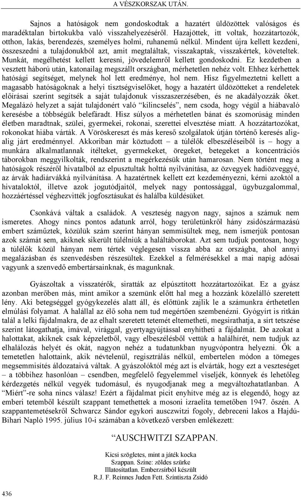 Mindent újra kellett kezdeni, összeszedni a tulajdonukból azt, amit megtaláltak, visszakaptak, visszakértek, követeltek. Munkát, megélhetést kellett keresni, jövedelemről kellett gondoskodni.