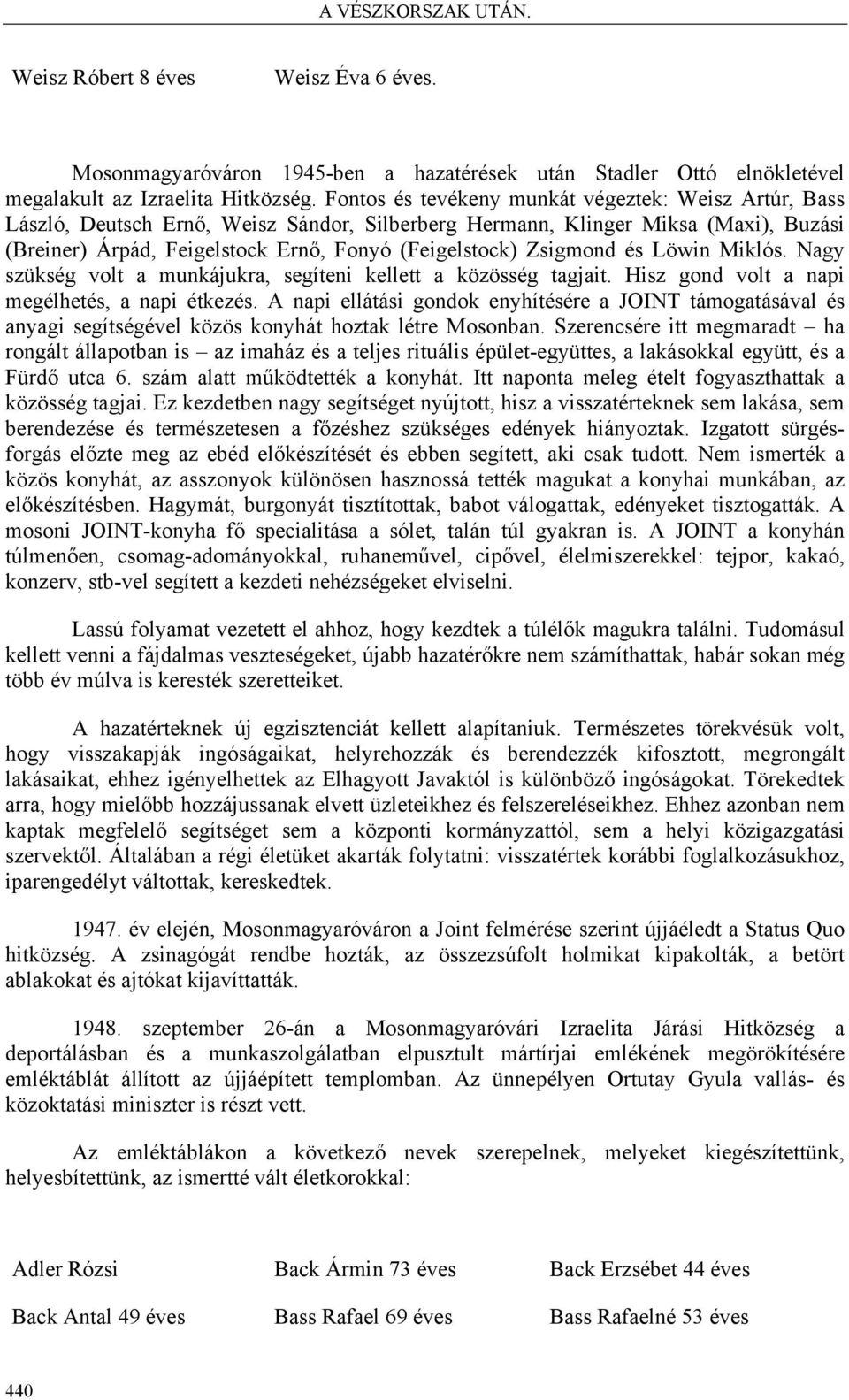 Zsigmond és Löwin Miklós. Nagy szükség volt a munkájukra, segíteni kellett a közösség tagjait. Hisz gond volt a napi megélhetés, a napi étkezés.