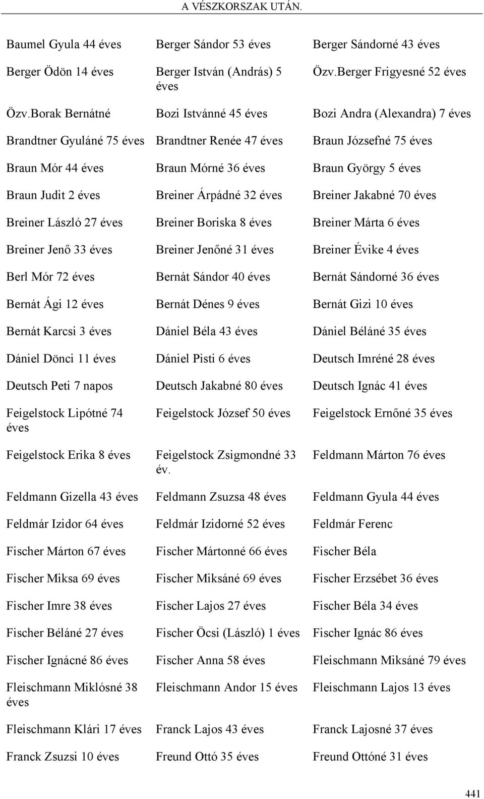 Braun Judit 2 éves Breiner Árpádné 32 éves Breiner Jakabné 70 éves Breiner László 27 éves Breiner Boriska 8 éves Breiner Márta 6 éves Breiner Jenő 33 éves Breiner Jenőné 31 éves Breiner Évike 4 éves
