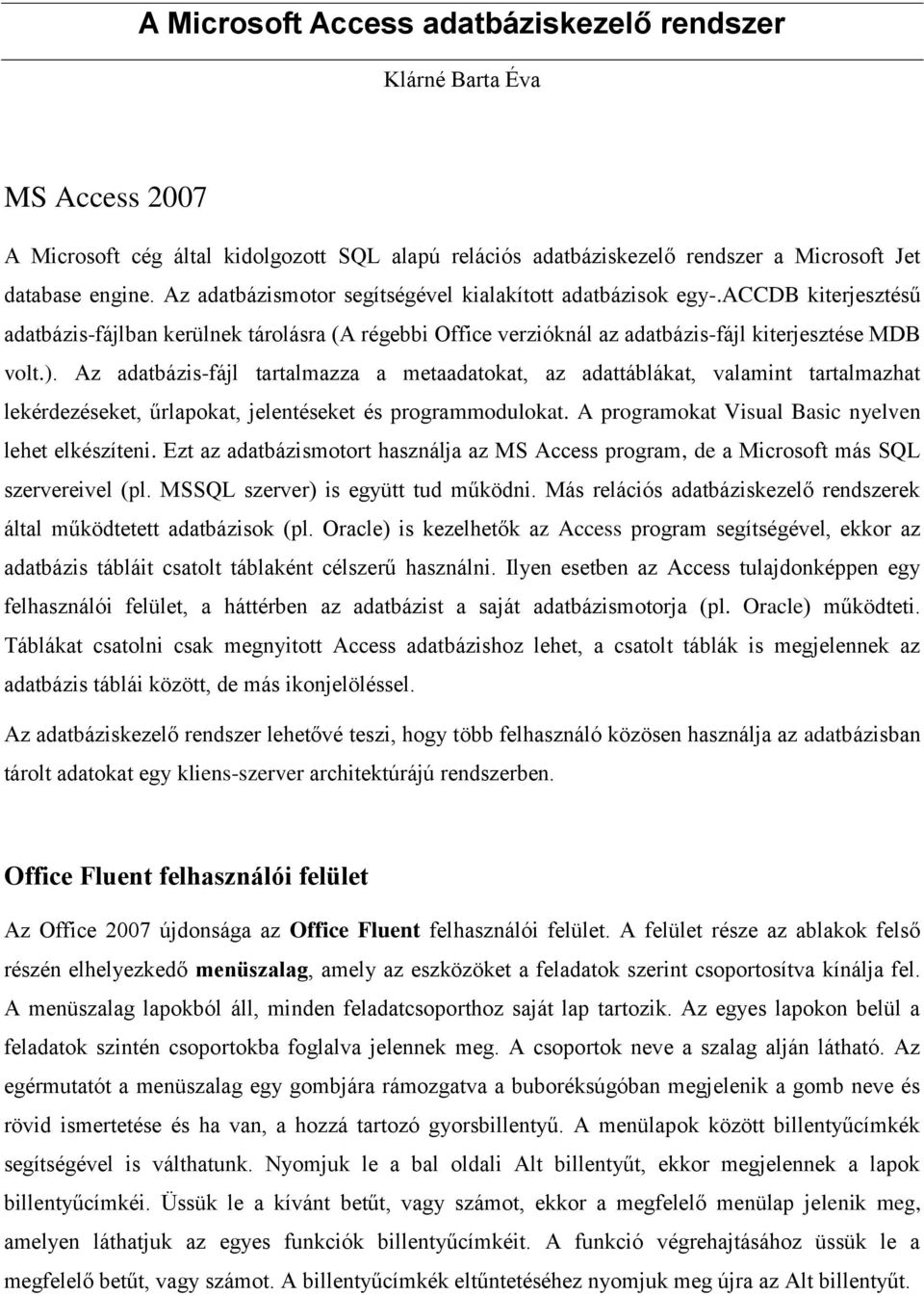 Az adatbázis-fájl tartalmazza a metaadatokat, az adattáblákat, valamint tartalmazhat lekérdezéseket, űrlapokat, jelentéseket és programmodulokat. A programokat Visual Basic nyelven lehet elkészíteni.