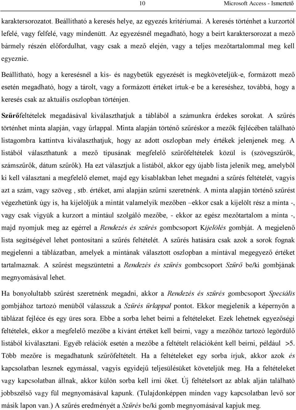 Beállítható, hogy a keresésnél a kis- és nagybetűk egyezését is megköveteljük-e, formázott mező esetén megadható, hogy a tárolt, vagy a formázott értéket írtuk-e be a kereséshez, továbbá, hogy a