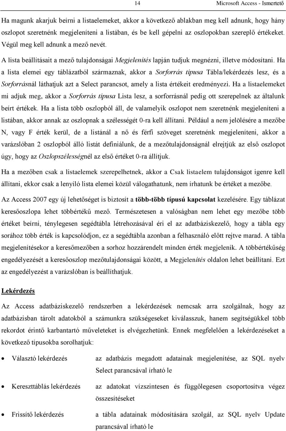 Ha a lista elemei egy táblázatból származnak, akkor a Sorforrás típusa Tábla/lekérdezés lesz, és a Sorforrásnál láthatjuk azt a Select parancsot, amely a lista értékeit eredményezi.