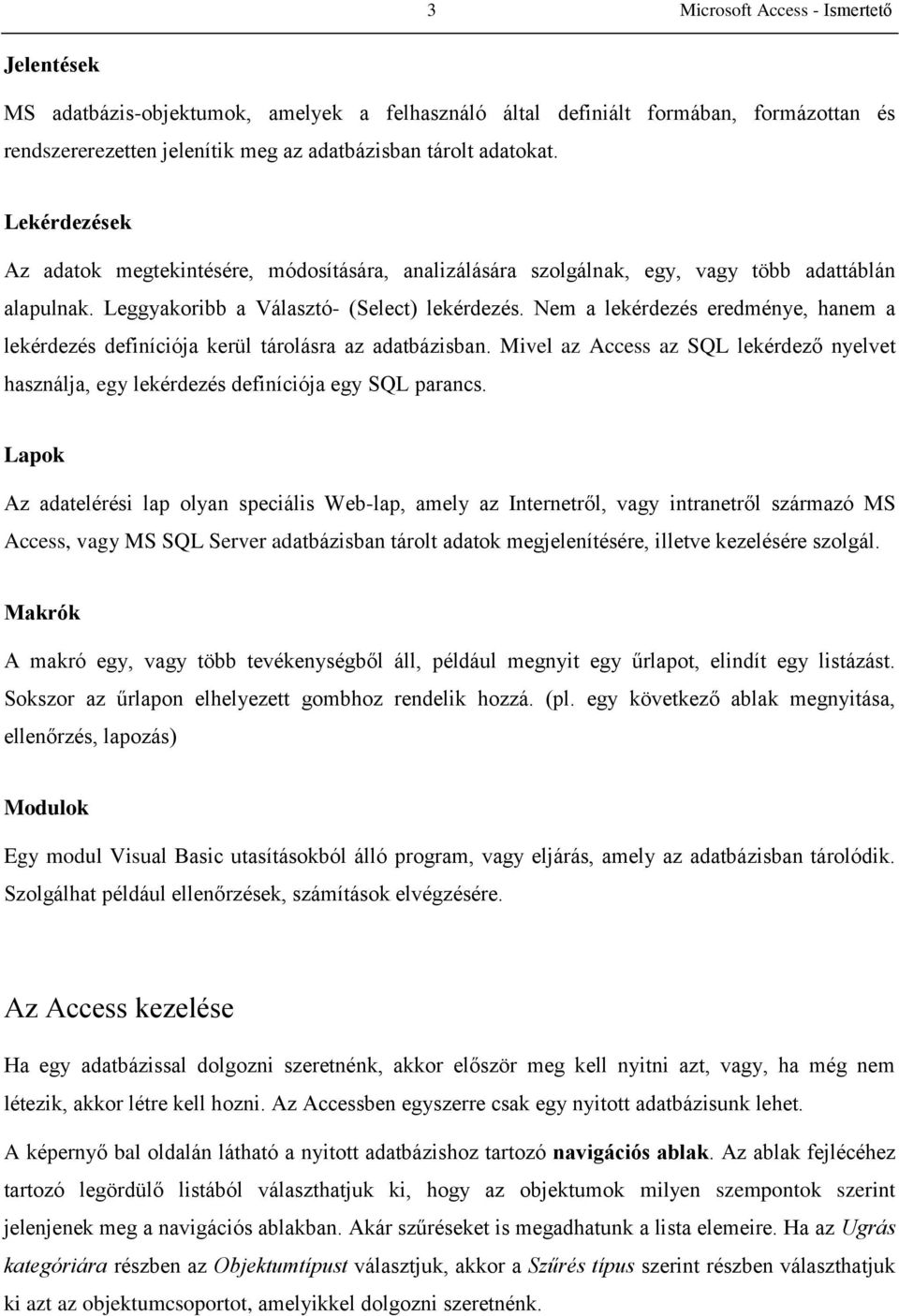 Nem a lekérdezés eredménye, hanem a lekérdezés definíciója kerül tárolásra az adatbázisban. Mivel az Access az SQL lekérdező nyelvet használja, egy lekérdezés definíciója egy SQL parancs.