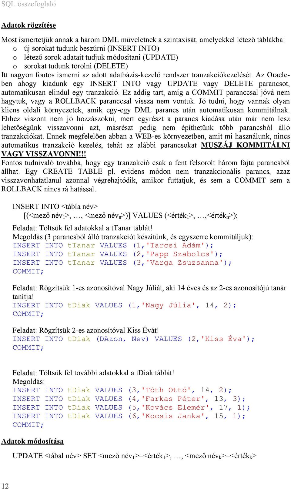 Az Oracleben ahogy kiadunk egy INSERT INTO vagy UPDATE vagy DELETE parancsot, automatikusan elindul egy tranzakció.